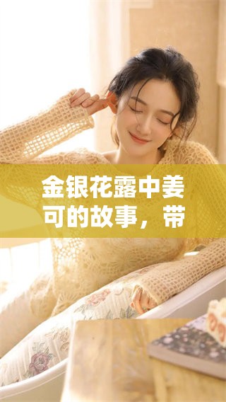 金银花露中姜可的故事，带你走进这段独特的情感世界