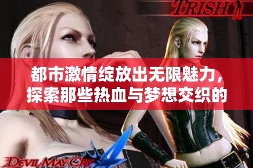 都市激情绽放出无限魅力，探索那些热血与梦想交织的故事