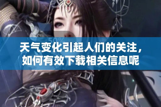 天气变化引起人们的关注，如何有效下载相关信息呢