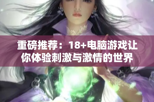 重磅推荐：18+电脑游戏让你体验刺激与激情的世界