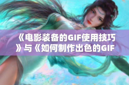 《电影装备的GIF使用技巧》与《如何制作出色的GIF动画电影》