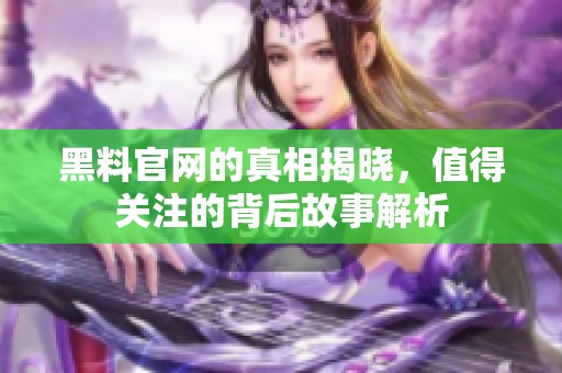 黑料官网的真相揭晓，值得关注的背后故事解析