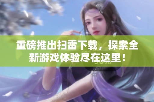 重磅推出扫雷下载，探索全新游戏体验尽在这里！
