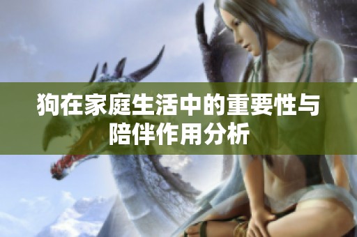 狗在家庭生活中的重要性与陪伴作用分析