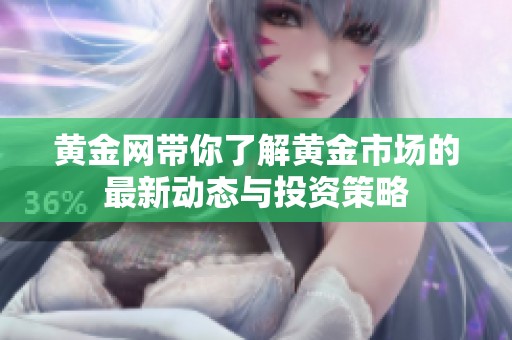 黄金网带你了解黄金市场的最新动态与投资策略