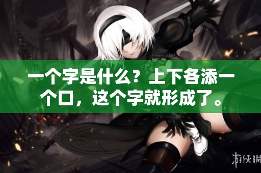 一个字是什么？上下各添一个口，这个字就形成了。