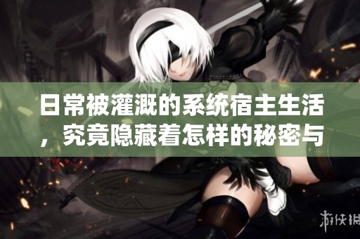 日常被灌溉的系统宿主生活，究竟隐藏着怎样的秘密与故事