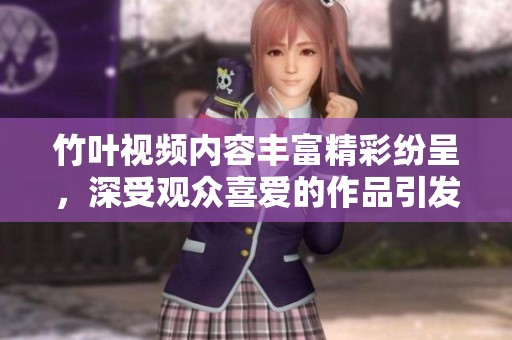 竹叶视频内容丰富精彩纷呈，深受观众喜爱的作品引发热烈讨论