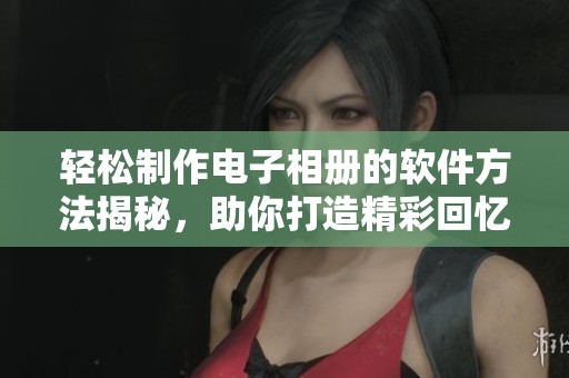 轻松制作电子相册的软件方法揭秘，助你打造精彩回忆的视觉盛宴