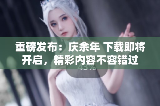 重磅发布：庆余年 下载即将开启，精彩内容不容错过