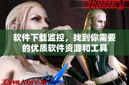 软件下载监控，找到你需要的优质软件资源和工具