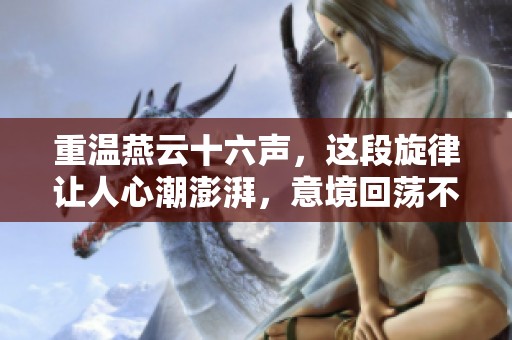 重温燕云十六声，这段旋律让人心潮澎湃，意境回荡不息