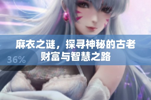 麻衣之谜，探寻神秘的古老财富与智慧之路