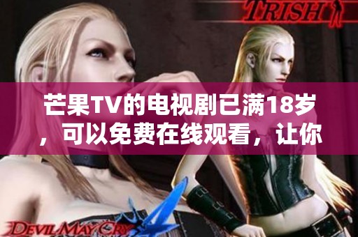 芒果TV的电视剧已满18岁，可以免费在线观看，让你尽享精彩内容