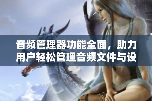 音频管理器功能全面，助力用户轻松管理音频文件与设置。