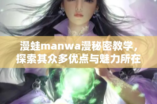 漫蛙manwa漫秘密教学，探索其众多优点与魅力所在