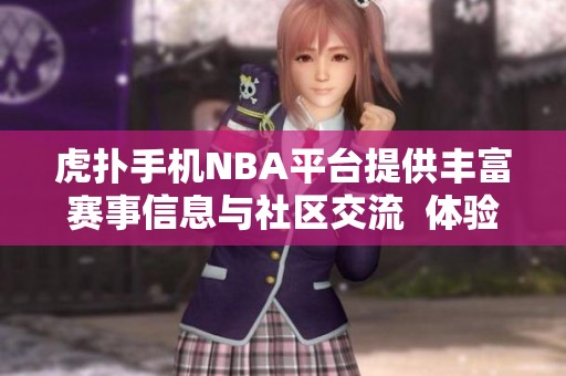 虎扑手机NBA平台提供丰富赛事信息与社区交流  体验虎扑NBA手机带来的独特篮球氛围与精彩内容
