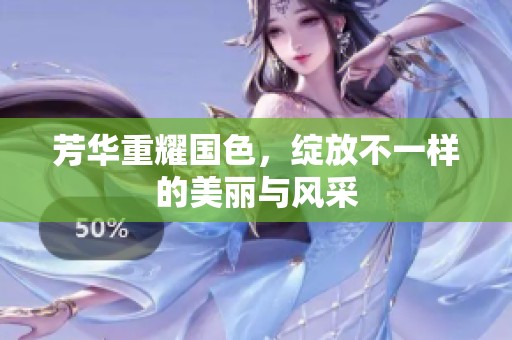 芳华重耀国色，绽放不一样的美丽与风采