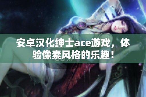 安卓汉化绅士ace游戏，体验像素风格的乐趣！