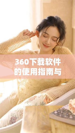 360下载软件的使用指南与注意事项详解请查看这里