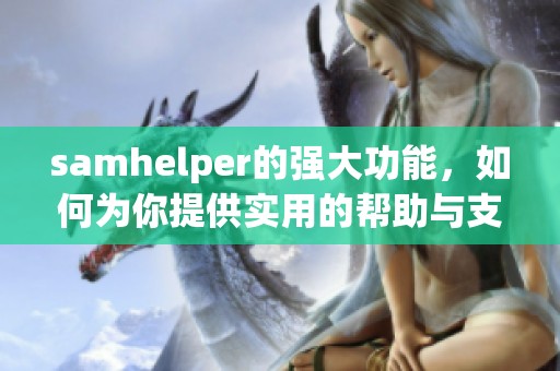 samhelper的强大功能，如何为你提供实用的帮助与支持