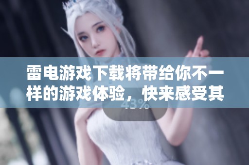 雷电游戏下载将带给你不一样的游戏体验，快来感受其中的乐趣吧