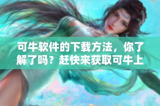 可牛软件的下载方法，你了解了吗？赶快来获取可牛上下的软件下载吧！