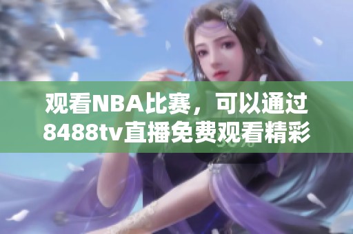 观看NBA比赛，可以通过8488tv直播免费观看精彩赛事内容