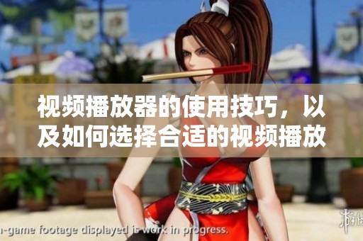 视频播放器的使用技巧，以及如何选择合适的视频播放器进行观看