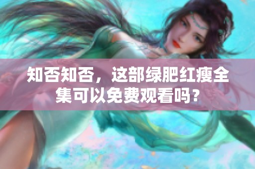 知否知否，这部绿肥红瘦全集可以免费观看吗？