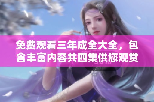 免费观看三年成全大全，包含丰富内容共四集供您观赏