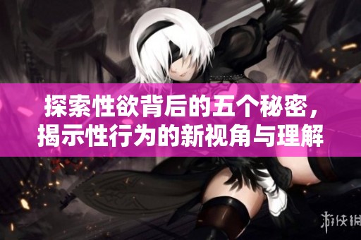 探索性欲背后的五个秘密，揭示性行为的新视角与理解