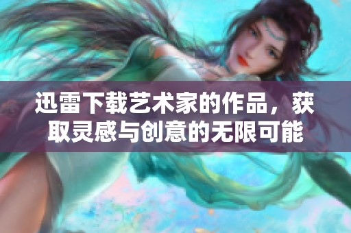 迅雷下载艺术家的作品，获取灵感与创意的无限可能