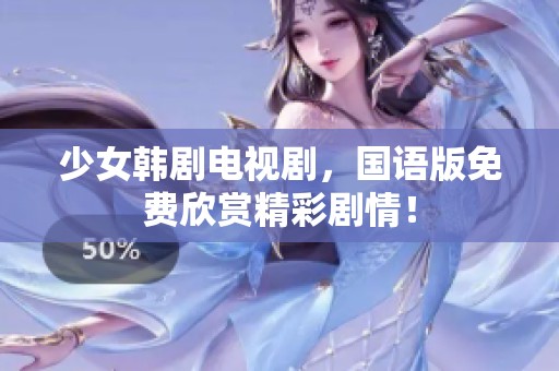 少女韩剧电视剧，国语版免费欣赏精彩剧情！