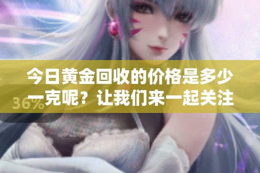 今日黄金回收的价格是多少一克呢？让我们来一起关注一下吧！