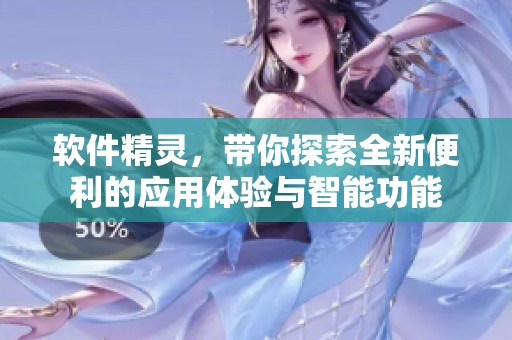 软件精灵，带你探索全新便利的应用体验与智能功能
