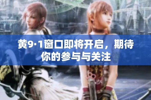 黄9·1窗口即将开启，期待你的参与与关注