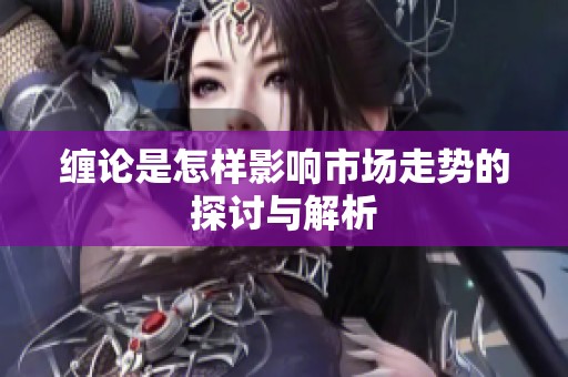 缠论是怎样影响市场走势的探讨与解析
