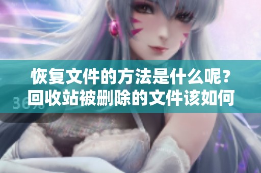 恢复文件的方法是什么呢？回收站被删除的文件该如何进行恢复呢