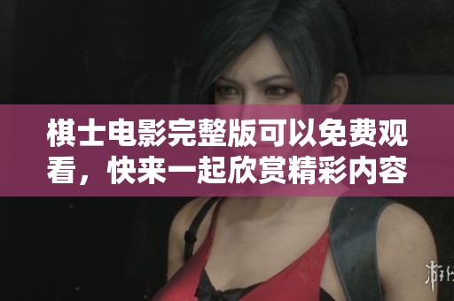 棋士电影完整版可以免费观看，快来一起欣赏精彩内容吧！