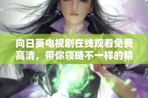 向日葵电视剧在线观看免费高清，带你领略不一样的精彩剧情与感动。