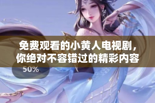 免费观看的小黄人电视剧，你绝对不容错过的精彩内容！