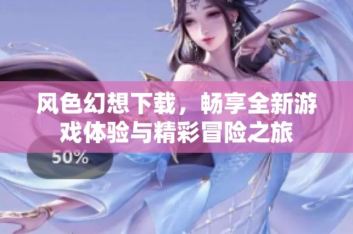 风色幻想下载，畅享全新游戏体验与精彩冒险之旅