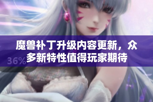 魔兽补丁升级内容更新，众多新特性值得玩家期待