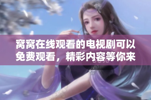 窝窝在线观看的电视剧可以免费观看，精彩内容等你来发现！