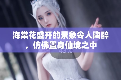 海棠花盛开的景象令人陶醉，仿佛置身仙境之中