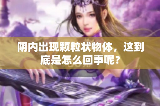 阴内出现颗粒状物体，这到底是怎么回事呢？