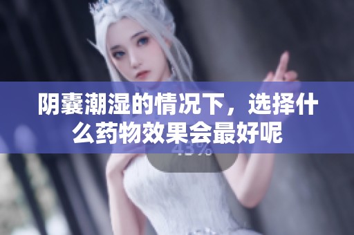 阴囊潮湿的情况下，选择什么药物效果会最好呢