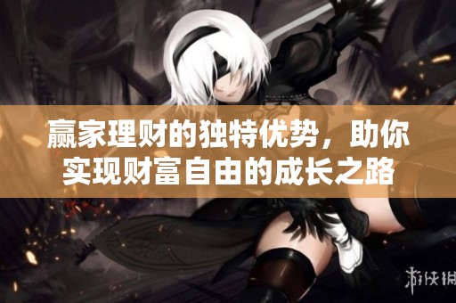 赢家理财的独特优势，助你实现财富自由的成长之路