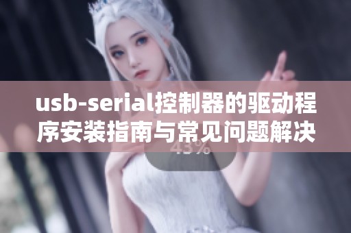 usb-serial控制器的驱动程序安装指南与常见问题解决办法